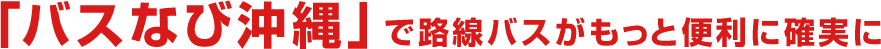 「バスなび沖縄」で路線バスがもっと便利に確実に