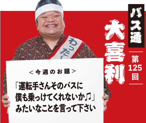 「運転手さんそのバスに 僕も乗っけてくれないか♫」 みたいなことを言って下さい