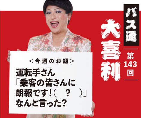 運転手さん 「乗客の皆さんに 朗報です！（　？　）」 なんと言った？