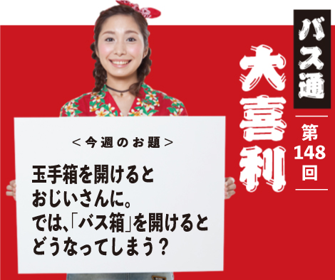 玉手箱を開けると おじいさんに。 では、「バス箱」を開けると どうなってしまう？