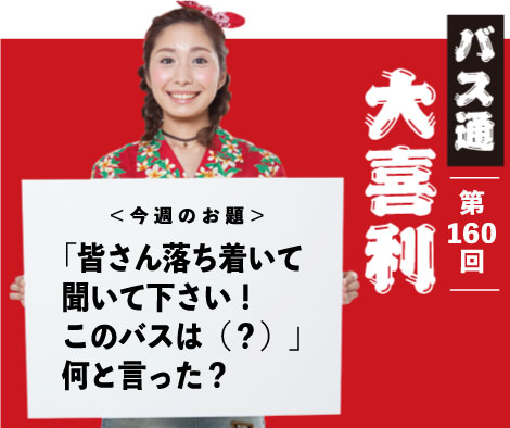 「皆さん落ち着いて 聞いてください！ このバスは（？）」 何と言った？