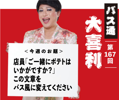 店員「ご一緒にポテトは いかがですか？」 この文章を バス風に変えてください