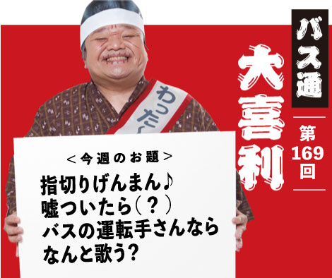 指切りげんまん♪ 嘘ついたら（？） バスの運転手さんなら なんと歌う？