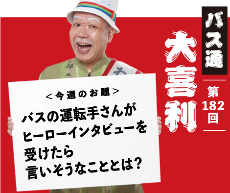 バスの運転手さんが ヒーローインタビューを 受けたら 言いそうなことは？