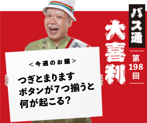 つぎとまります ボタンが７つ揃うと 何が起こる？