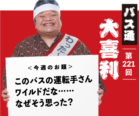 このバスの運転手さん ワイルドだな…… なぜそう思った？