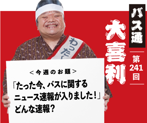 「たった今、バスに関する ニュース速報が入りました！」 どんな速報？