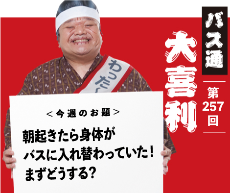 朝起きたら身体が バスに入れ替わっていた！ まずどうする？