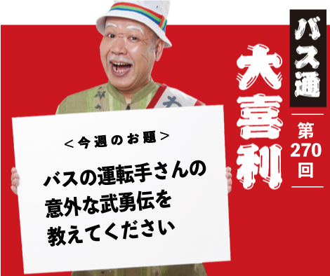 バスの運転手さんの 意外な武勇伝を 教えてください