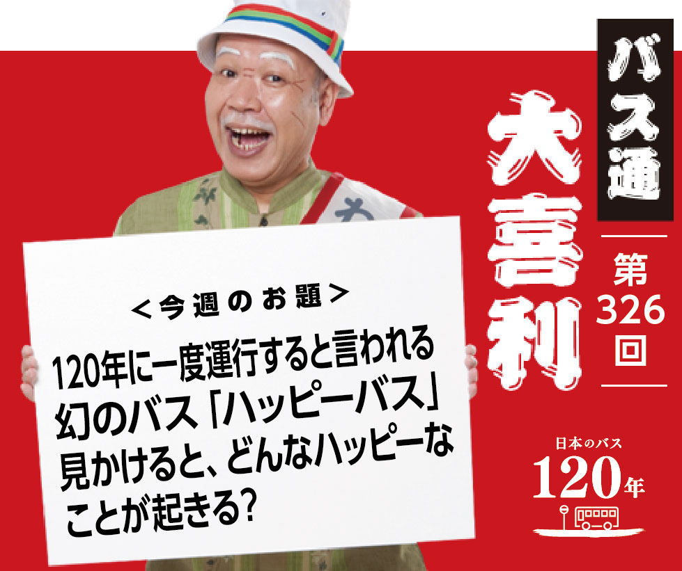 １２０年に一度運行すると言われる 幻のバス「ハッピーバス」 見かけると、どんなハッピーな ことが起きる？