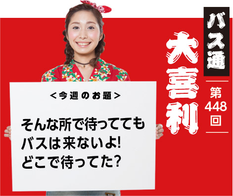 そんな所で待ってても バスは来ないよ! どこで待ってた?