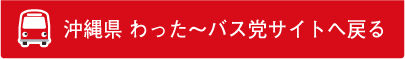 沖縄県 わった〜バス党サイトへ戻る